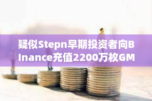 疑似Stepn早期投资者向BInance充值2200万枚GMT，价值670万美元