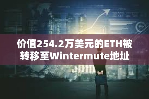 价值254.2万美元的ETH被转移至Wintermute地址