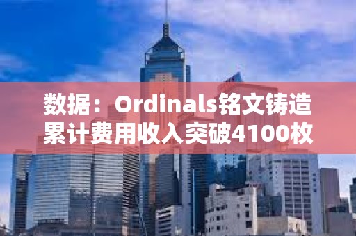 数据：Ordinals铭文铸造累计费用收入突破4100枚BTC