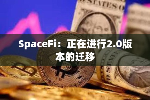 SpaceFi：正在进行2.0版本的迁移