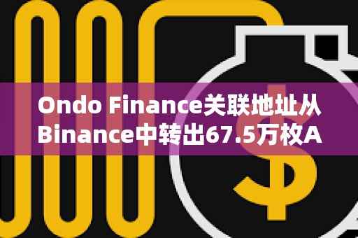 Ondo Finance关联地址从Binance中转出67.5万枚AEVO