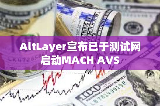 AltLayer宣布已于测试网启动MACH AVS