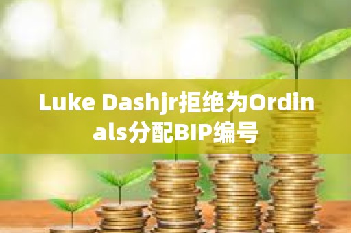 Luke Dashjr拒绝为Ordinals分配BIP编号