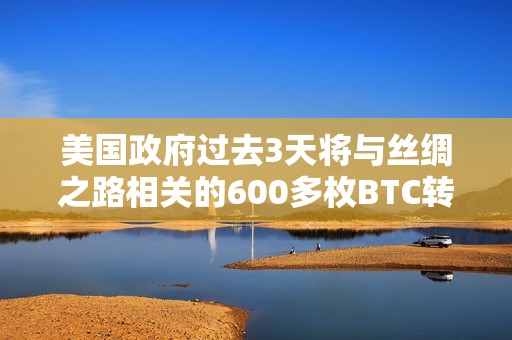 美国政府过去3天将与丝绸之路相关的600多枚BTC转移至新地址