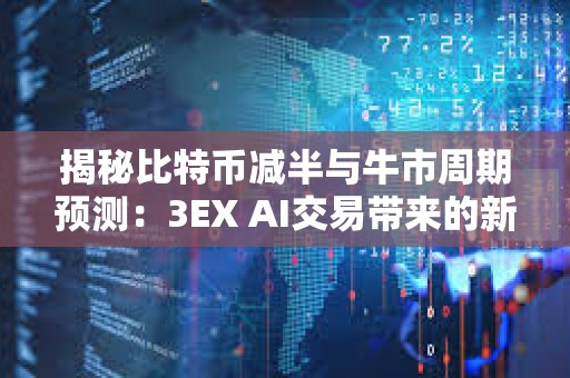 揭秘比特币减半与牛市周期预测：3EX AI交易带来的新变量