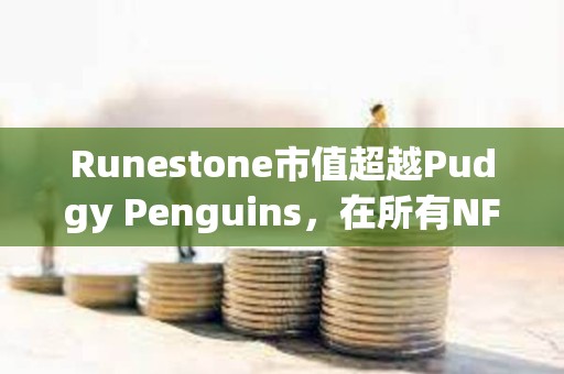 Runestone市值超越Pudgy Penguins，在所有NFT中市值排行第四