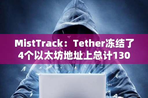 MistTrack：Tether冻结了4个以太坊地址上总计130万枚USDT