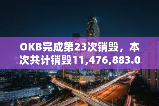 OKB完成第23次销毁，本次共计销毁11,476,883.02枚