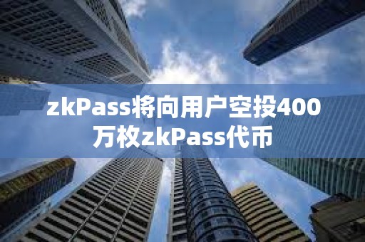 zkPass将向用户空投400万枚zkPass代币