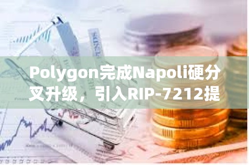 Polygon完成Napoli硬分叉升级，引入RIP-7212提案