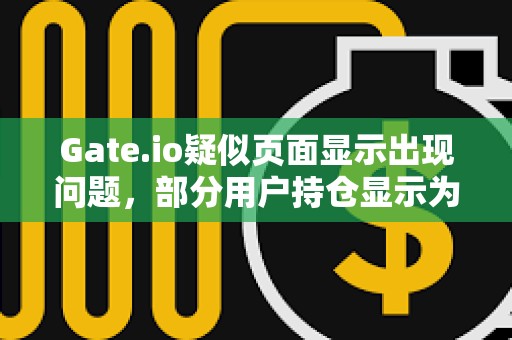 Gate.io疑似页面显示出现问题，部分用户持仓显示为0