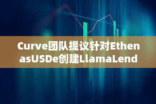 Curve团队提议针对EthenasUSDe创建LlamaLend市场及其价格预言机