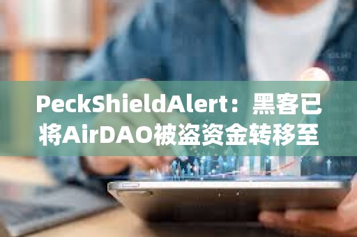 PeckShieldAlert：黑客已将AirDAO被盗资金转移至MEXC、ChangeNOW和KuCoin