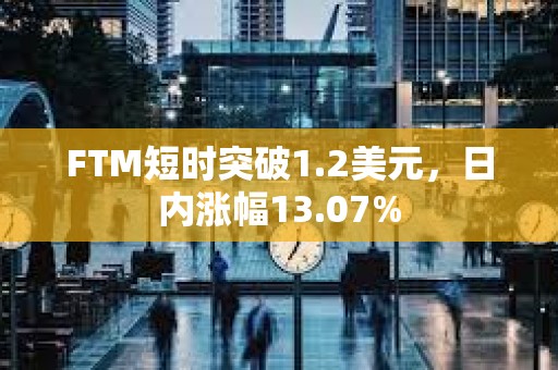 FTM短时突破1.2美元，日内涨幅13.07%