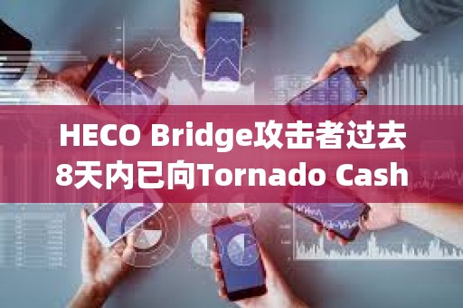 HECO Bridge攻击者过去8天内已向Tornado Cash转移约40,391.8枚ETH