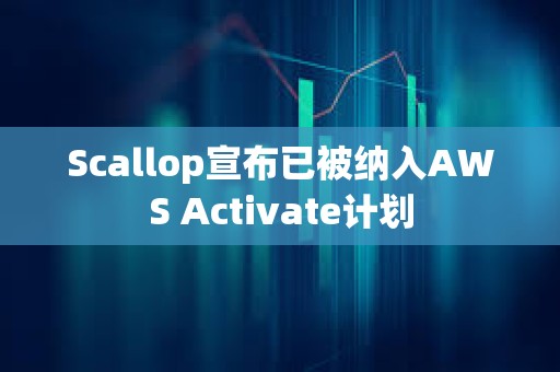 Scallop宣布已被纳入AWS Activate计划