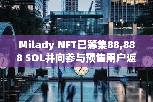 Milady NFT已筹集88,888 SOL并向参与预售用户返还全部资金