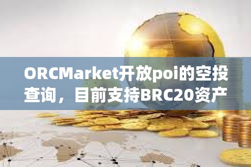 ORCMarket开放poi的空投查询，目前支持BRC20资产持有地址