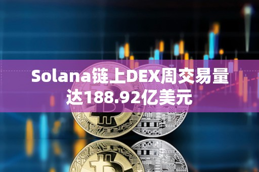 Solana链上DEX周交易量达188.92亿美元