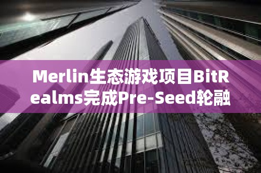 Merlin生态游戏项目BitRealms完成Pre-Seed轮融资，Comma 3 Ventures领投