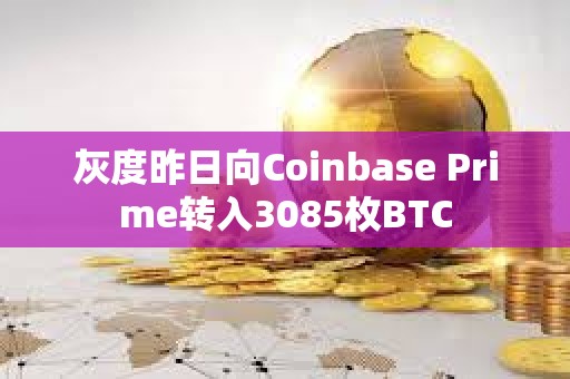 灰度昨日向Coinbase Prime转入3085枚BTC