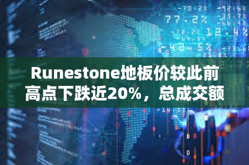 Runestone地板价较此前高点下跌近20%，总成交额接近1000 BTC