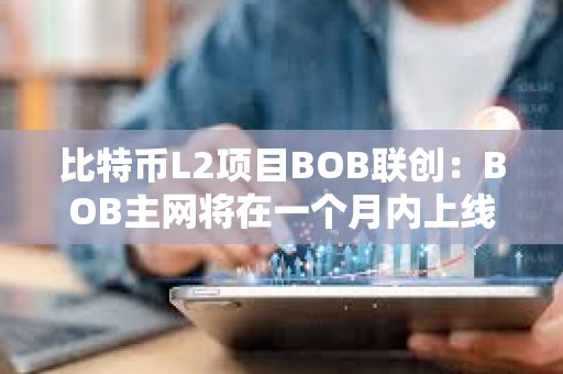 比特币L2项目BOB联创：BOB主网将在一个月内上线