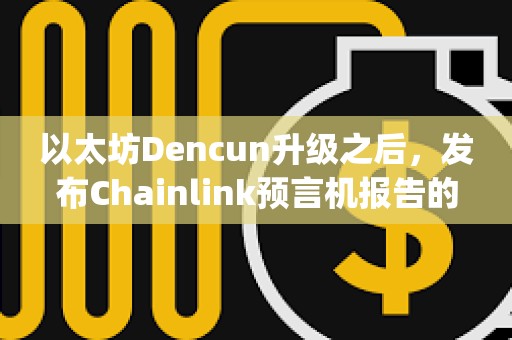 以太坊Dencun升级之后，发布Chainlink预言机报告的L2 rollup gas成本下降99%