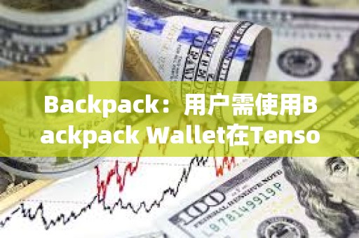 Backpack：用户需使用Backpack Wallet在Tensor上交易来获得TNSR Drop