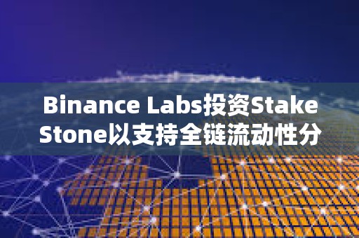 Binance Labs投资StakeStone以支持全链流动性分配网络