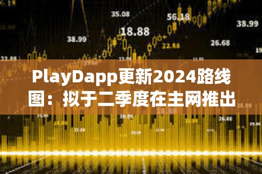 PlayDapp更新2024路线图：拟于二季度在主网推出独家NFT