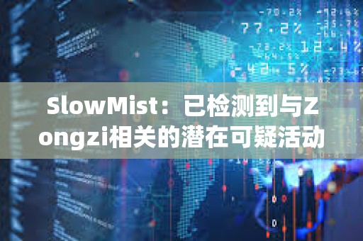 SlowMist：已检测到与Zongzi相关的潜在可疑活动