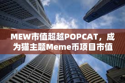 MEW市值超越POPCAT，成为猫主题Meme币项目市值最高项目