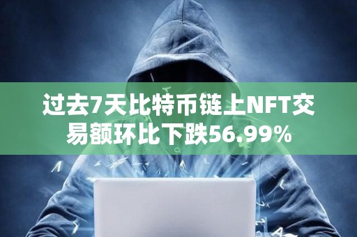 过去7天比特币链上NFT交易额环比下跌56.99%