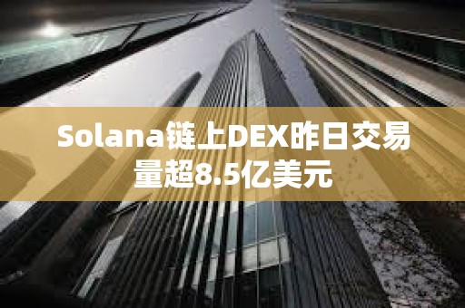 Solana链上DEX昨日交易量超8.5亿美元