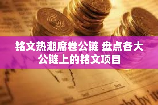 铭文热潮席卷公链 盘点各大公链上的铭文项目