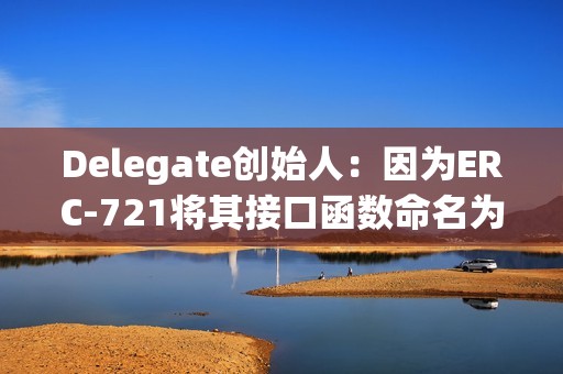 Delegate创始人：因为ERC-721将其接口函数命名为safeTransferFrom()，1亿美元以上已被盗