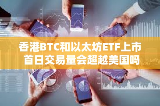 香港BTC和以太坊ETF上市 首日交易量会超越美国吗？