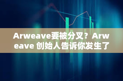 Arweave要被分叉？Arweave 创始人告诉你发生了什么