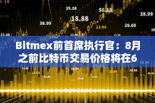 Bitmex前首席执行官：8月之前比特币交易价格将在6万至7万美元之间