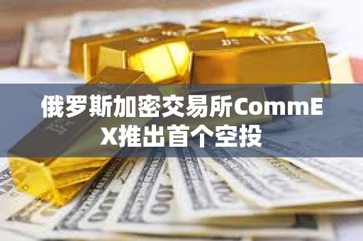 俄罗斯加密交易所CommEX推出首个空投