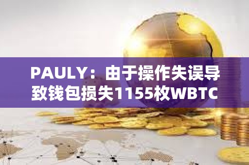 PAULY：由于操作失误导致钱包损失1155枚WBTC