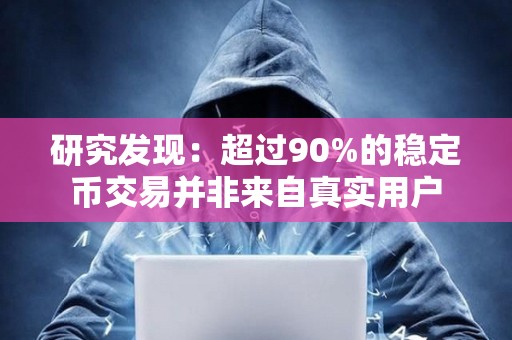 研究发现：超过90%的稳定币交易并非来自真实用户