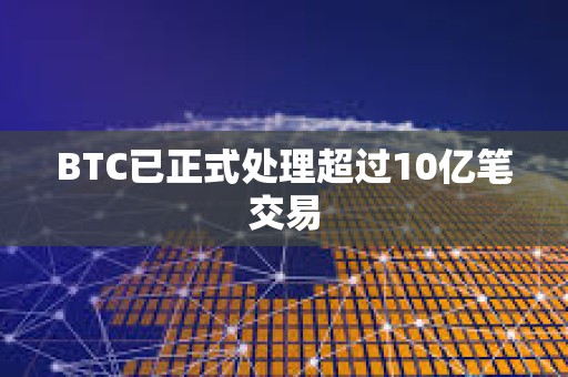 BTC已正式处理超过10亿笔交易