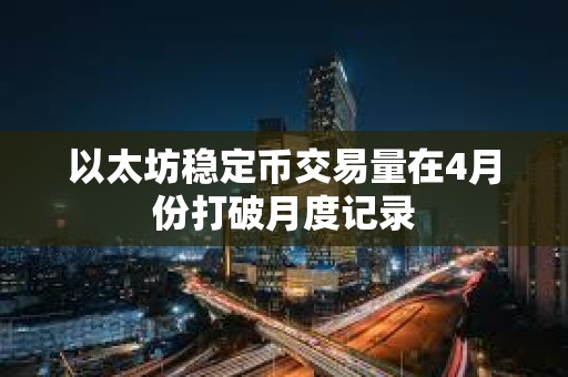 以太坊稳定币交易量在4月份打破月度记录