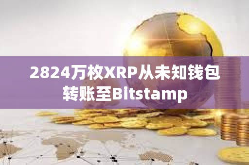 2824万枚XRP从未知钱包转账至Bitstamp