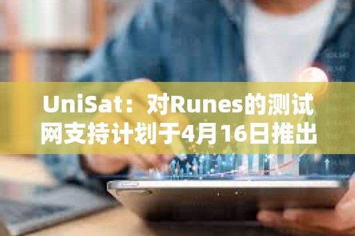 UniSat：对Runes的测试网支持计划于4月16日推出