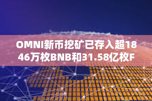 OMNI新币挖矿已存入超1846万枚BNB和31.58亿枚FDUSD