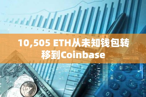 10,505 ETH从未知钱包转移到Coinbase