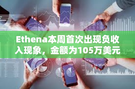 Ethena本周首次出现负收入现象，金额为105万美元